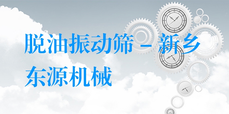 脫油振動篩 - 新鄉(xiāng)東源機(jī)械