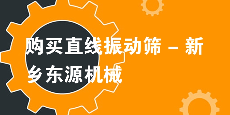 購買直線振動篩 - 新鄉(xiāng)東源機械