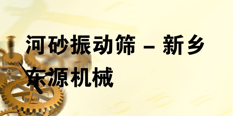 河砂振動(dòng)篩 - 新鄉(xiāng)東源機(jī)械