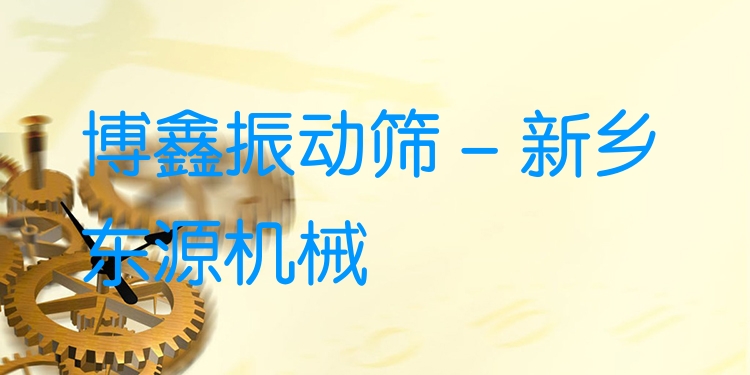 博鑫振動篩 - 新鄉(xiāng)東源機械