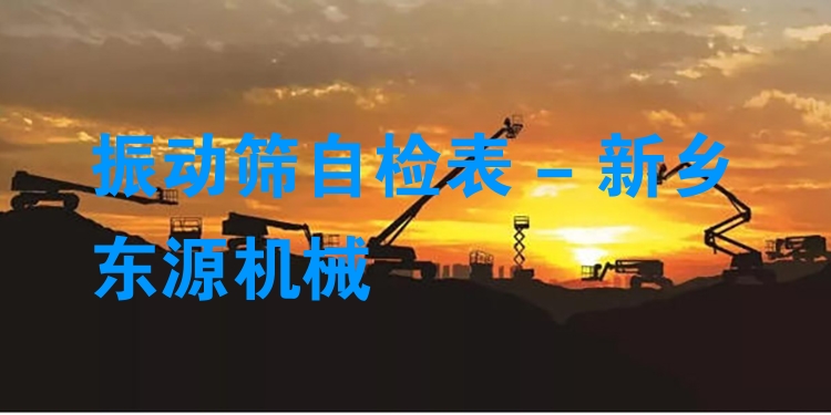 振動篩自檢表 - 新鄉(xiāng)東源機(jī)械