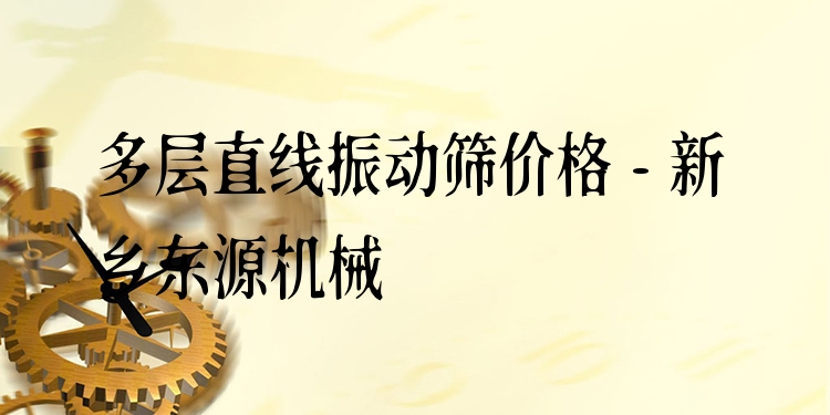 多層直線振動篩價格 - 新鄉(xiāng)東源機(jī)械