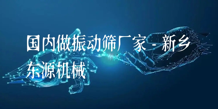 ***做振動篩廠家 - 新鄉(xiāng)東源機械