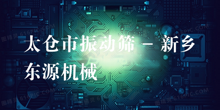 太倉市振動(dòng)篩 - 新鄉(xiāng)東源機(jī)械