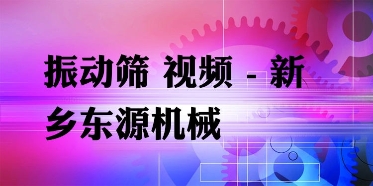 振動篩 視頻 - 新鄉(xiāng)東源機械