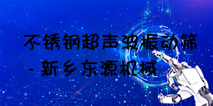 不銹鋼超聲波振動篩 - 新鄉(xiāng)東源機(jī)械