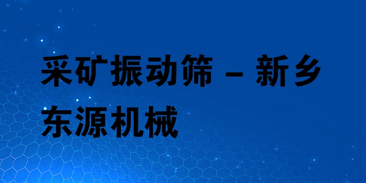 采礦振動篩 - 新鄉(xiāng)東源機械