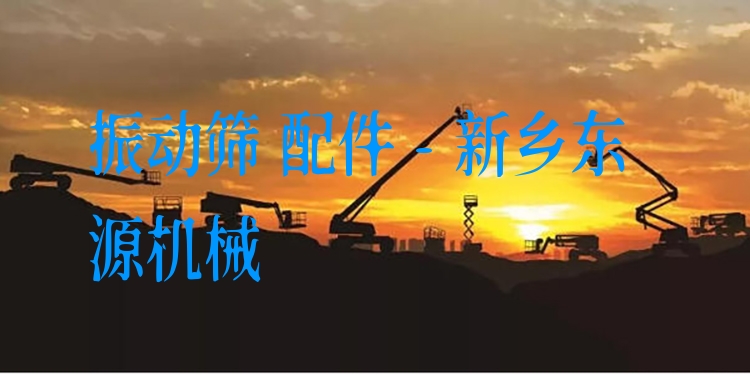 振動篩 配件 - 新鄉(xiāng)東源機械