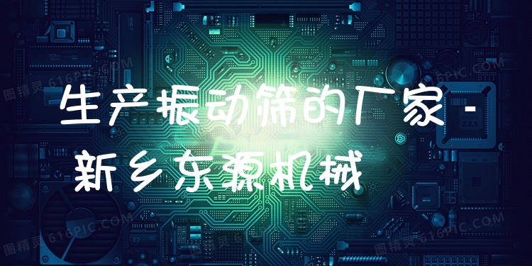生產(chǎn)振動篩的廠家 - 新鄉(xiāng)東源機械