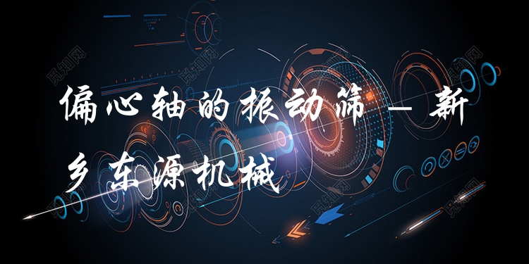 偏心軸的振動(dòng)篩 - 新鄉(xiāng)東源機(jī)械
