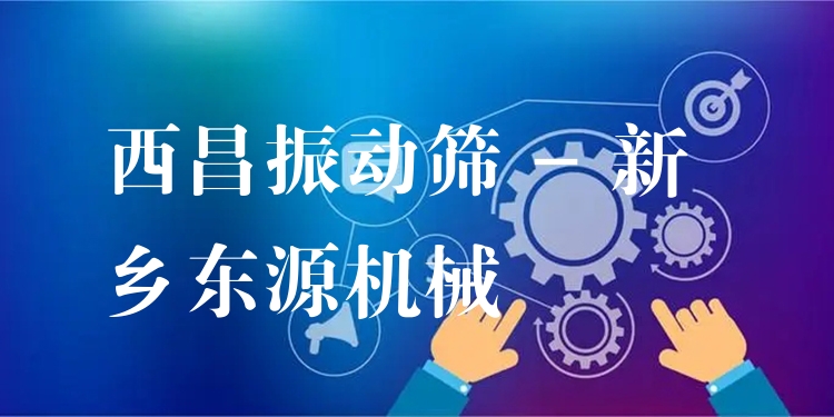 西昌振動(dòng)篩 - 新鄉(xiāng)東源機(jī)械