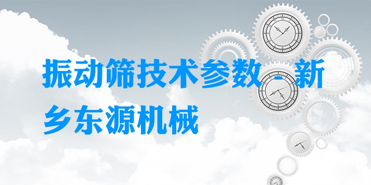 振動(dòng)篩技術(shù)參數(shù) - 新鄉(xiāng)東源機(jī)械