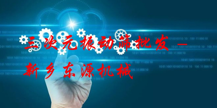 三次元振動(dòng)篩批發(fā) - 新鄉(xiāng)東源機(jī)械