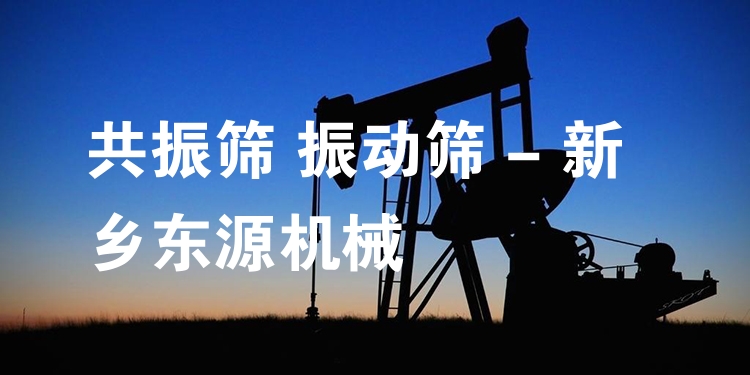 共振篩 振動篩 - 新鄉(xiāng)東源機械