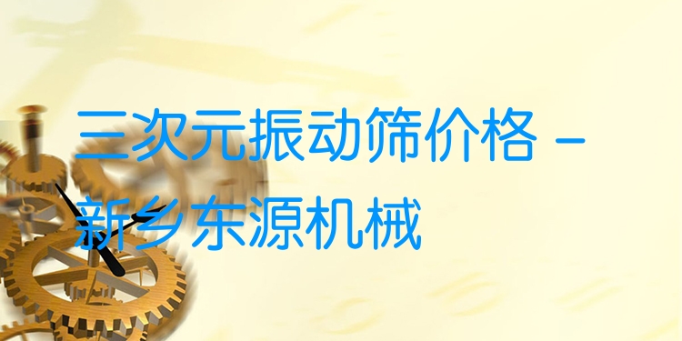 三次元振動篩價格 - 新鄉(xiāng)東源機(jī)械