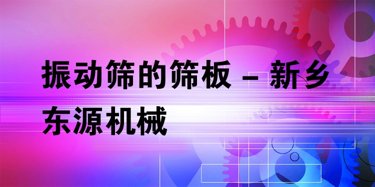 振動篩的篩板 - 新鄉(xiāng)東源機械