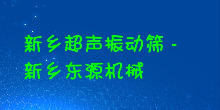 新鄉(xiāng)超聲振動篩 - 新鄉(xiāng)東源機械