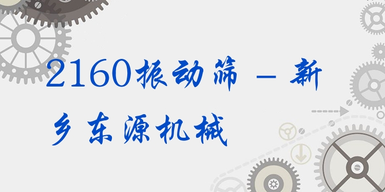 2160振動篩 - 新鄉(xiāng)東源機(jī)械