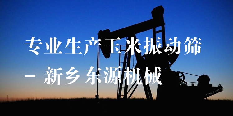 ***生產(chǎn)玉米振動篩 - 新鄉(xiāng)東源機(jī)械
