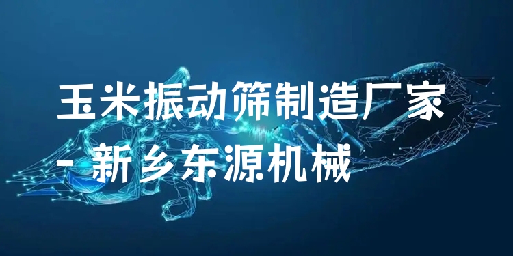 玉米振動篩制造廠家 - 新鄉(xiāng)東源機(jī)械