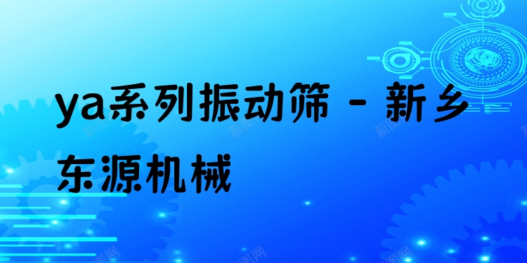 ya系列振動篩 - 新鄉(xiāng)東源機械