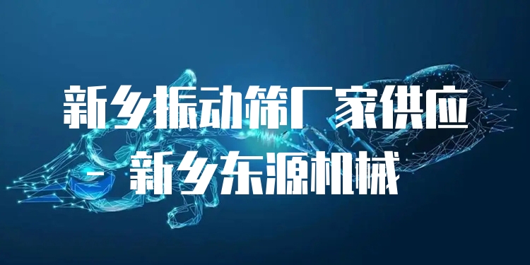 新鄉(xiāng)振動(dòng)篩廠家供應(yīng) - 新鄉(xiāng)東源機(jī)械