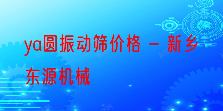 ya圓振動(dòng)篩價(jià)格 - 新鄉(xiāng)東源機(jī)械