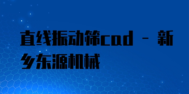 直線(xiàn)振動(dòng)篩cad - 新鄉(xiāng)東源機(jī)械