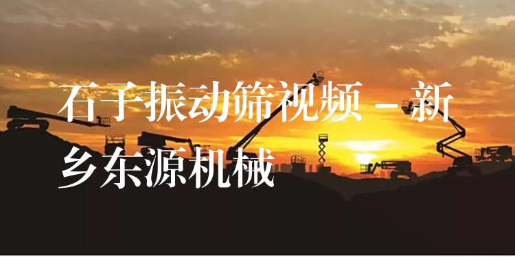 石子振動篩視頻 - 新鄉(xiāng)東源機(jī)械