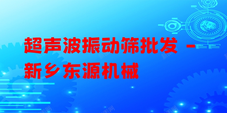 超聲波振動(dòng)篩批發(fā) - 新鄉(xiāng)東源機(jī)械