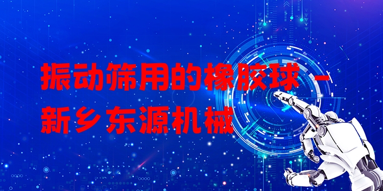 振動(dòng)篩用的橡膠球 - 新鄉(xiāng)東源機(jī)械