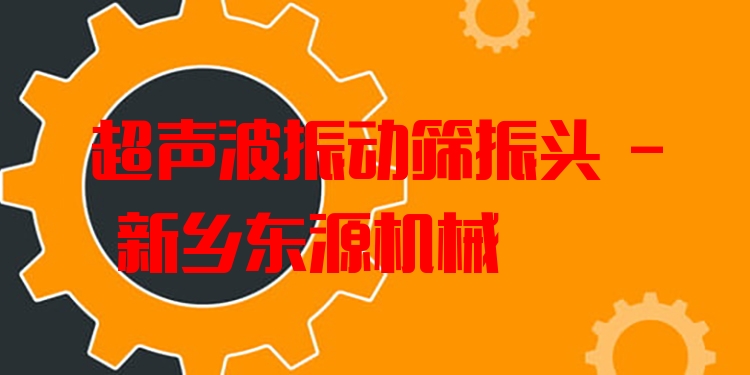 超聲波振動(dòng)篩振頭 - 新鄉(xiāng)東源機(jī)械
