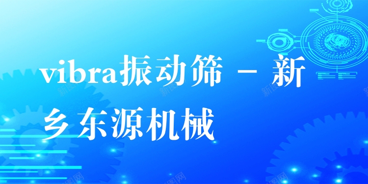vibra振動(dòng)篩 - 新鄉(xiāng)東源機(jī)械