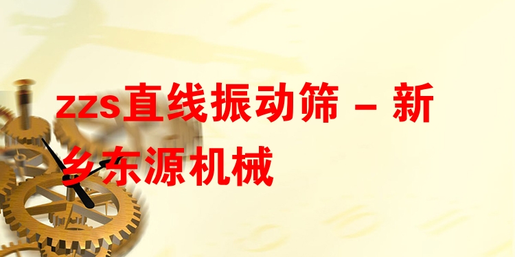 zzs直線振動篩 - 新鄉(xiāng)東源機械