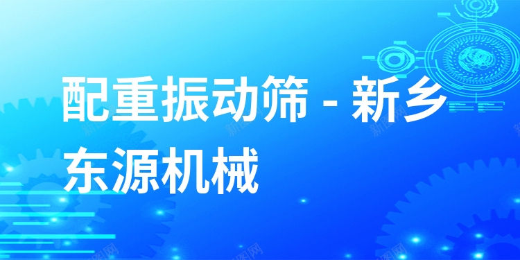 配重振動篩 - 新鄉(xiāng)東源機(jī)械