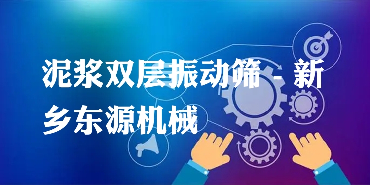 泥漿雙層振動篩 - 新鄉(xiāng)東源機械