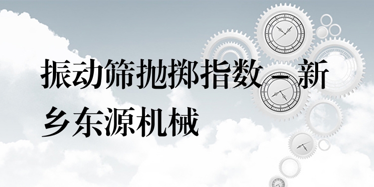 振動(dòng)篩拋擲指數(shù) - 新鄉(xiāng)東源機(jī)械