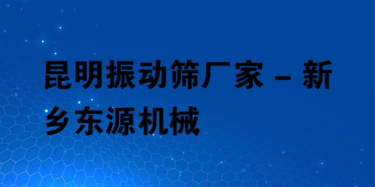 昆明振動(dòng)篩廠家 - 新鄉(xiāng)東源機(jī)械