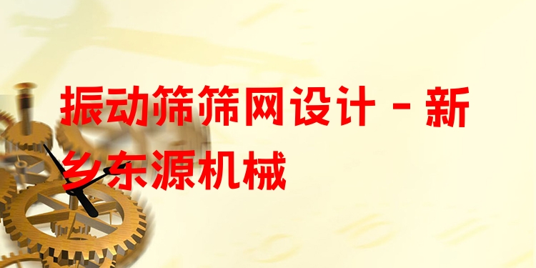 振動篩篩網(wǎng)設(shè)計 - 新鄉(xiāng)東源機械