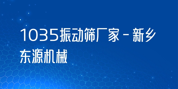 1035振動(dòng)篩廠家 - 新鄉(xiāng)東源機(jī)械