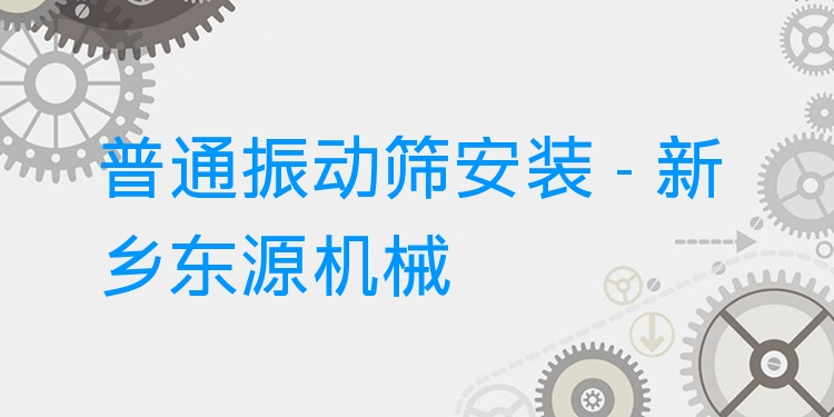 普通振動篩安裝 - 新鄉(xiāng)東源機械