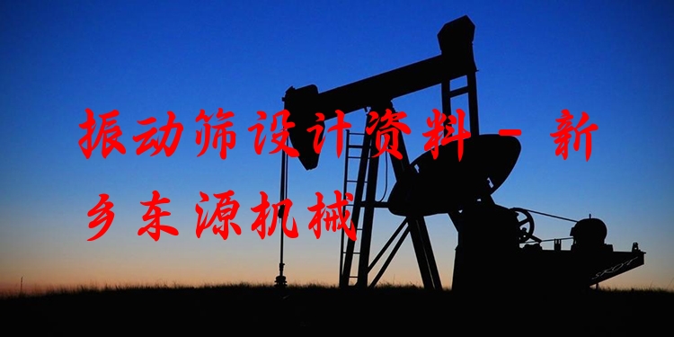 振動(dòng)篩設(shè)計(jì)資料 - 新鄉(xiāng)東源機(jī)械