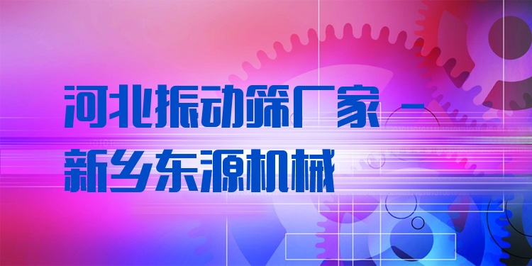 河北振動(dòng)篩廠家 - 新鄉(xiāng)東源機(jī)械