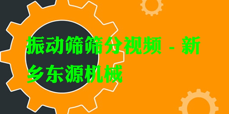 振動篩篩分視頻 - 新鄉(xiāng)東源機械