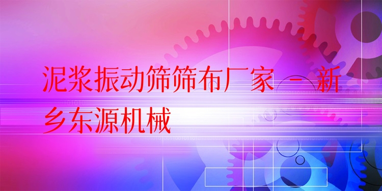 泥漿振動篩篩布廠家 - 新鄉(xiāng)東源機械
