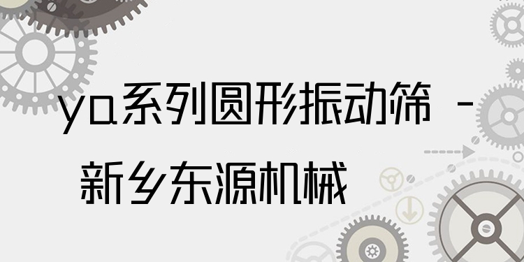ya系列圓形振動篩 - 新鄉(xiāng)東源機(jī)械