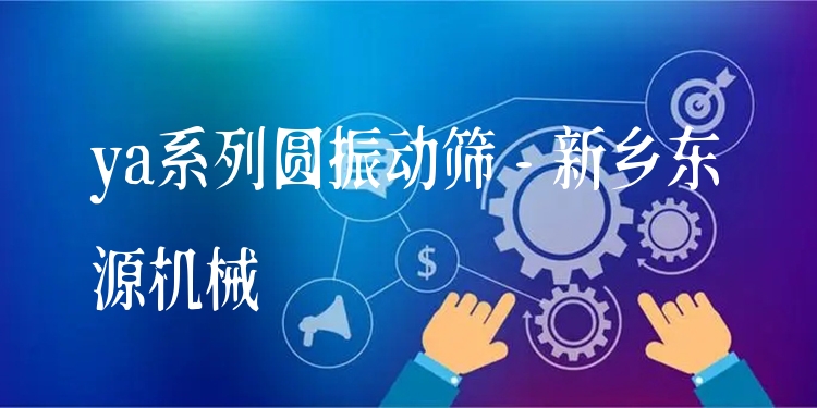 ya系列圓振動篩 - 新鄉(xiāng)東源機械