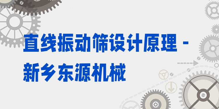 直線振動篩設(shè)計原理 - 新鄉(xiāng)東源機械