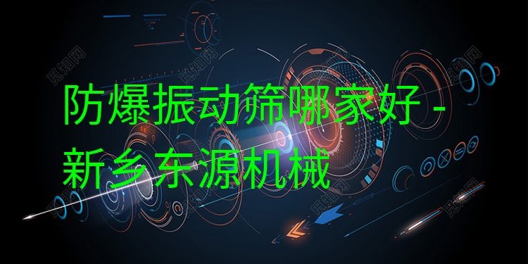 防爆振動篩哪家好 - 新鄉(xiāng)東源機(jī)械