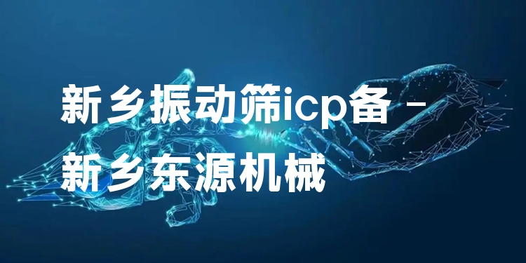 新鄉(xiāng)振動(dòng)篩icp備 - 新鄉(xiāng)東源機(jī)械